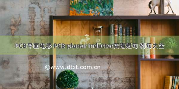 PCB平面电感 PCB planar inductor英语短句 例句大全