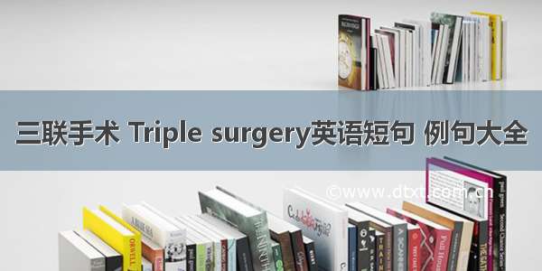 三联手术 Triple surgery英语短句 例句大全