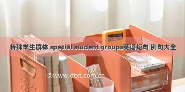 特殊学生群体 special student groups英语短句 例句大全