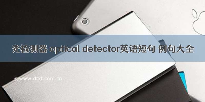 光检测器 optical detector英语短句 例句大全