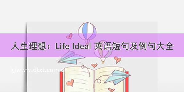 人生理想：Life Ideal 英语短句及例句大全