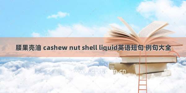 腰果壳油 cashew nut shell liquid英语短句 例句大全