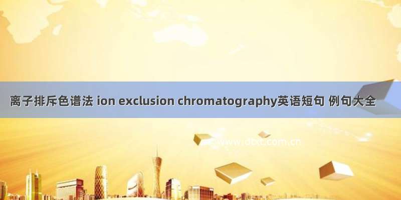 离子排斥色谱法 ion exclusion chromatography英语短句 例句大全