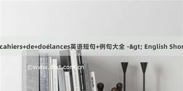 陈情书+les+cahiers+de+doélances英语短句+例句大全 -&gt; English Short Sentences