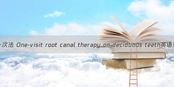 乳牙根管治疗一次法 One-visit root canal therapy on deciduous teeth英语短句 例句大全