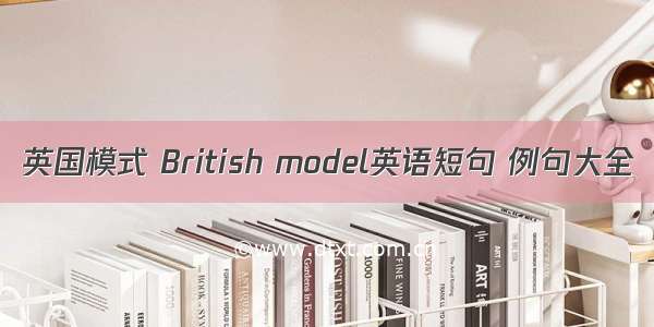 英国模式 British model英语短句 例句大全