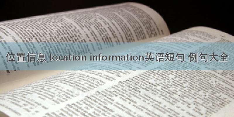 位置信息 location information英语短句 例句大全