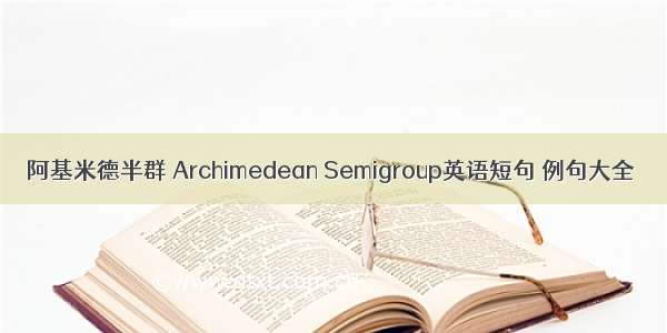 阿基米德半群 Archimedean Semigroup英语短句 例句大全