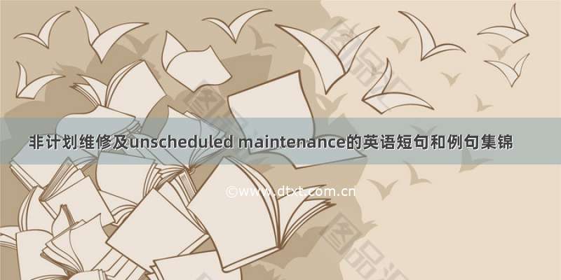非计划维修及unscheduled maintenance的英语短句和例句集锦