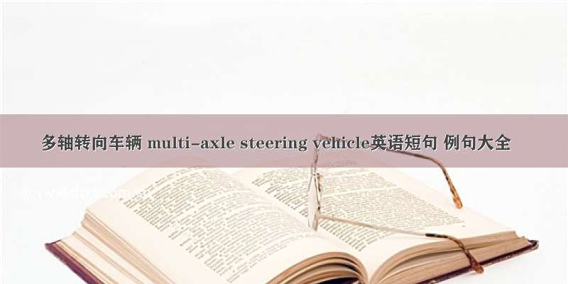 多轴转向车辆 multi-axle steering vehicle英语短句 例句大全