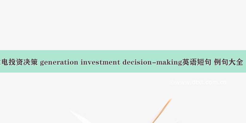 发电投资决策 generation investment decision-making英语短句 例句大全