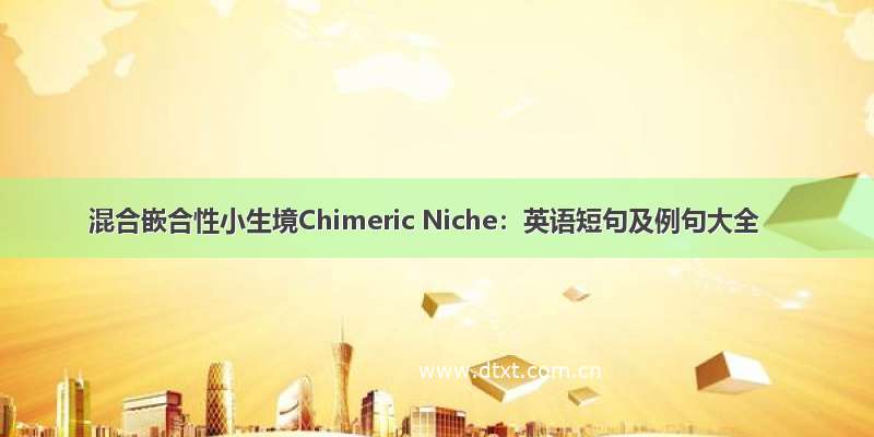 混合嵌合性小生境Chimeric Niche：英语短句及例句大全
