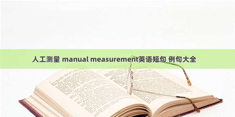 人工测量 manual measurement英语短句 例句大全