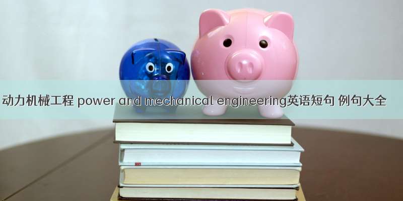 动力机械工程 power and mechanical engineering英语短句 例句大全