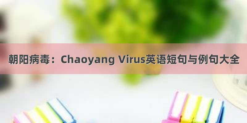 朝阳病毒：Chaoyang Virus英语短句与例句大全