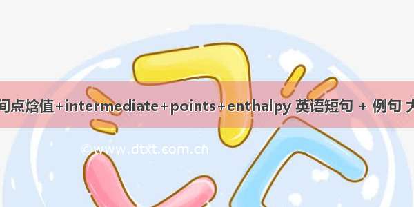 中间点焓值+intermediate+points+enthalpy 英语短句 + 例句 大全