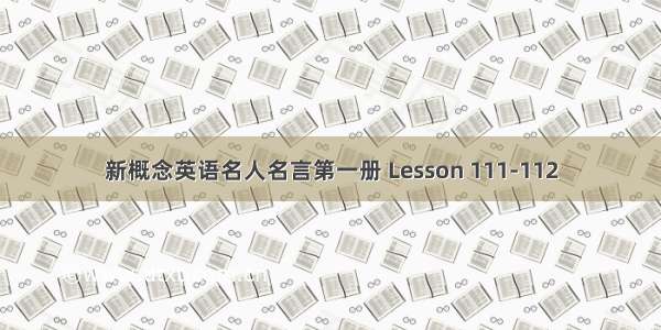 新概念英语名人名言第一册 Lesson 111-112