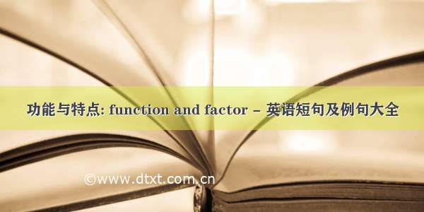 功能与特点: function and factor - 英语短句及例句大全