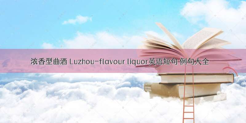 浓香型曲酒 Luzhou-flavour liquor英语短句 例句大全