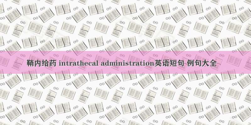 鞘内给药 intrathecal administration英语短句 例句大全