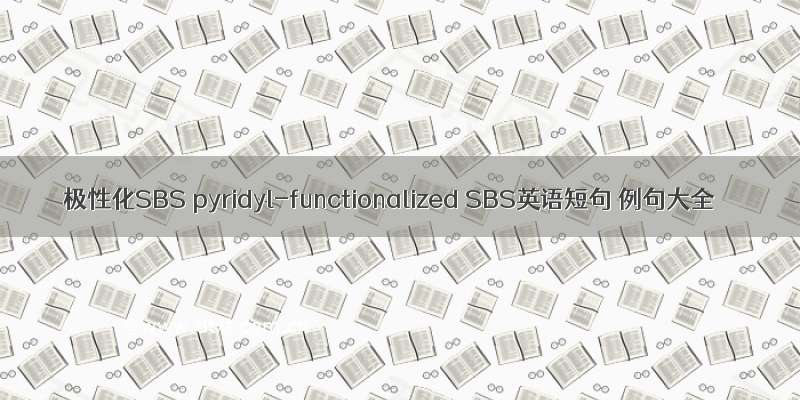 极性化SBS pyridyl-functionalized SBS英语短句 例句大全