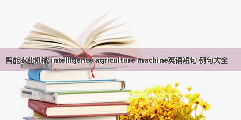 智能农业机械 intelligence agriculture machine英语短句 例句大全