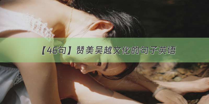 【46句】赞美吴越文化的句子英语