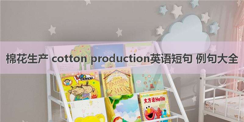 棉花生产 cotton production英语短句 例句大全