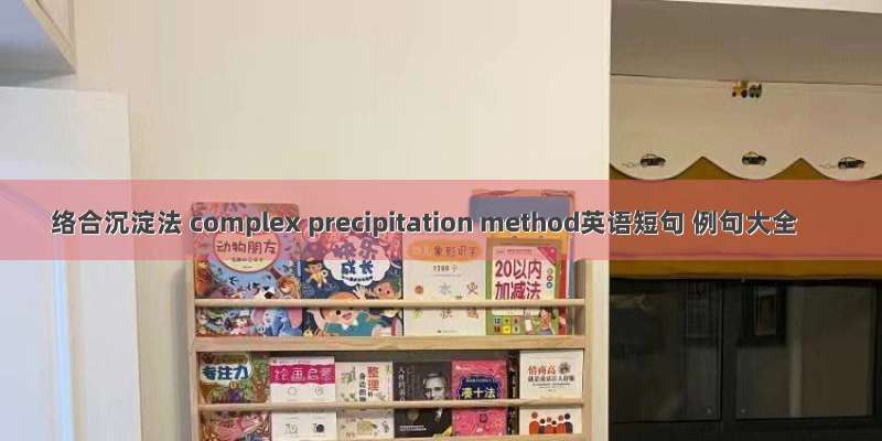 络合沉淀法 complex precipitation method英语短句 例句大全