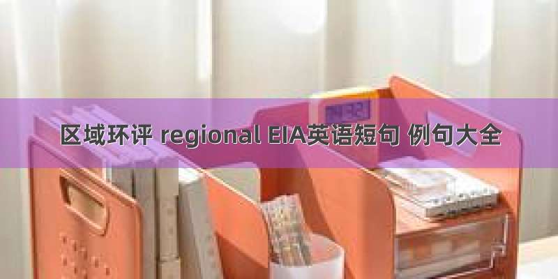 区域环评 regional EIA英语短句 例句大全