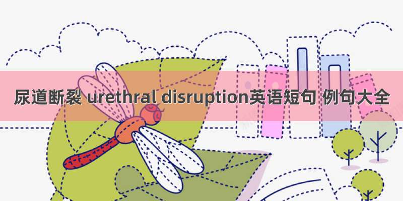 尿道断裂 urethral disruption英语短句 例句大全