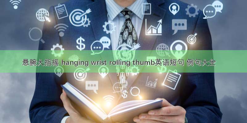 悬腕大指摇 hanging wrist rolling thumb英语短句 例句大全