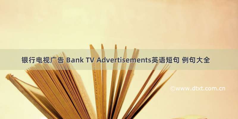 银行电视广告 Bank TV Advertisements英语短句 例句大全