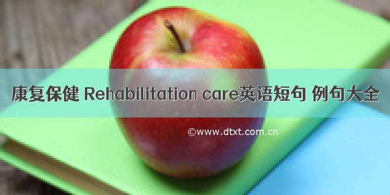 康复保健 Rehabilitation care英语短句 例句大全