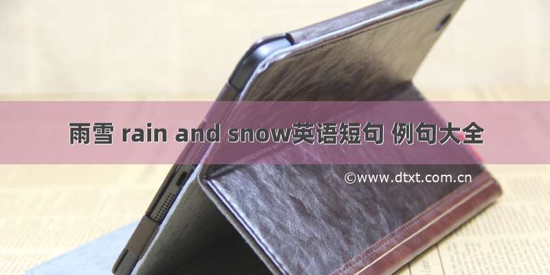 雨雪 rain and snow英语短句 例句大全