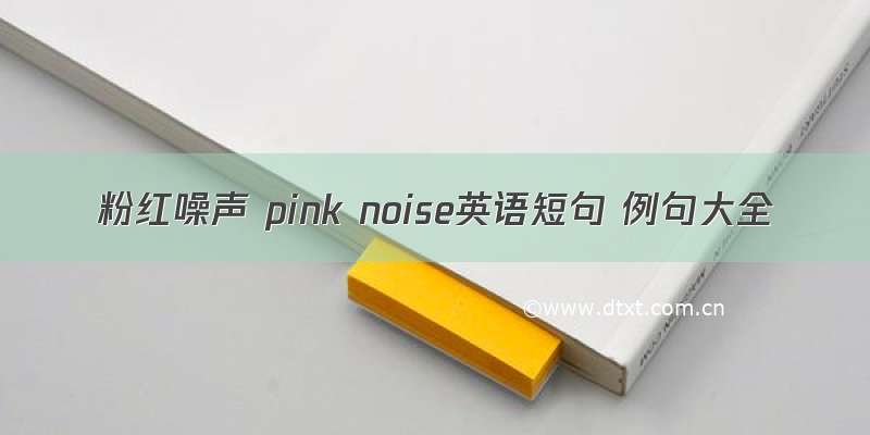 粉红噪声 pink noise英语短句 例句大全