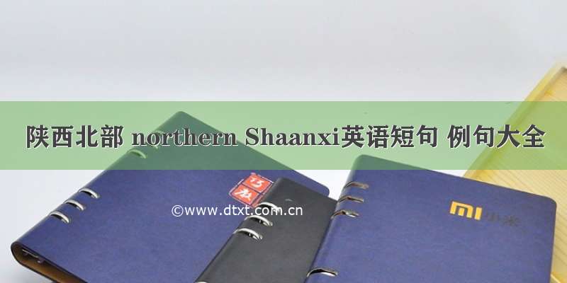 陕西北部 northern Shaanxi英语短句 例句大全