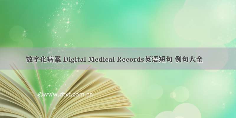 数字化病案 Digital Medical Records英语短句 例句大全