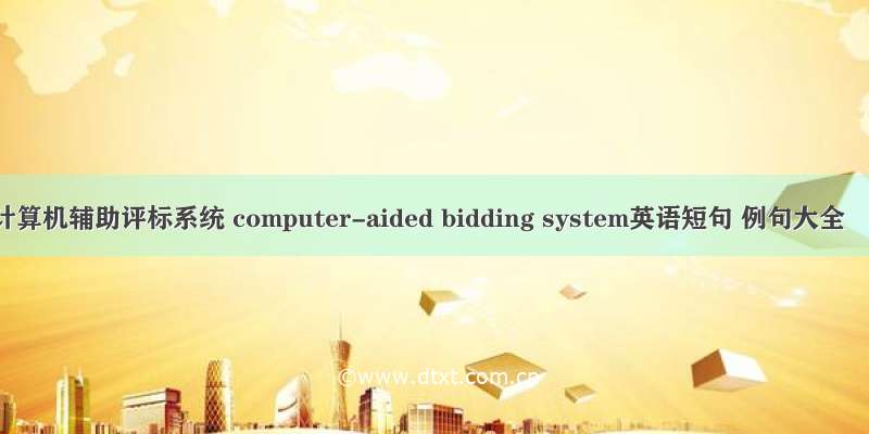 计算机辅助评标系统 computer-aided bidding system英语短句 例句大全