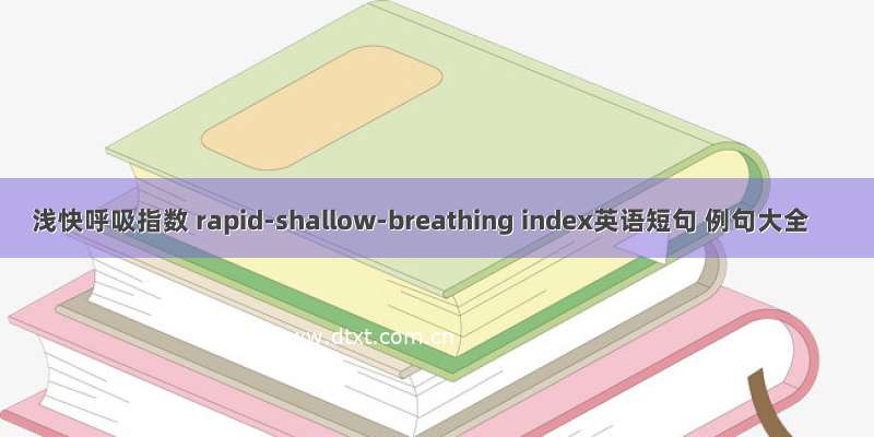 浅快呼吸指数 rapid-shallow-breathing index英语短句 例句大全