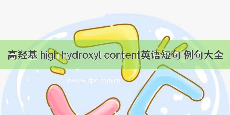 高羟基 high hydroxyl content英语短句 例句大全