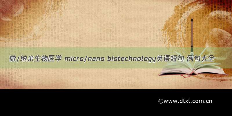 微/纳米生物医学 micro/nano biotechnology英语短句 例句大全