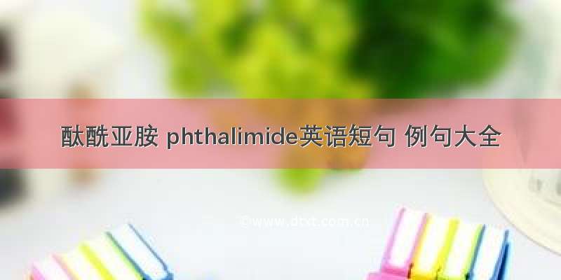 酞酰亚胺 phthalimide英语短句 例句大全