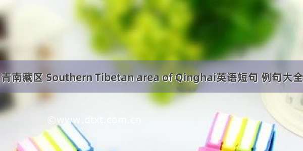 青南藏区 Southern Tibetan area of Qinghai英语短句 例句大全