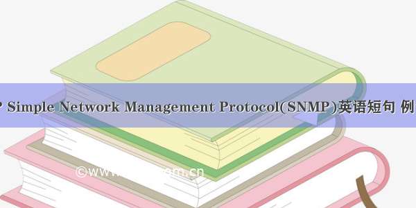 SNMP Simple Network Management Protocol(SNMP)英语短句 例句大全
