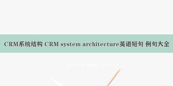 CRM系统结构 CRM system architecture英语短句 例句大全