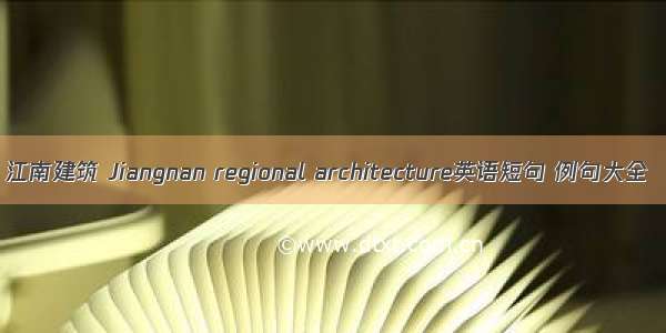 江南建筑 Jiangnan regional architecture英语短句 例句大全