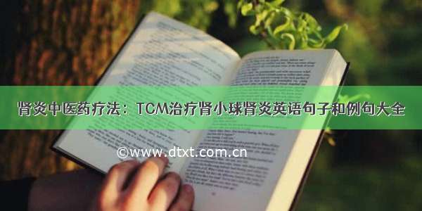 肾炎中医药疗法：TCM治疗肾小球肾炎英语句子和例句大全