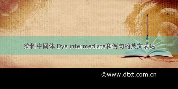染料中间体 Dye intermediate和例句的英文表达