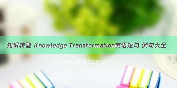 知识转型 Knowledge Transformation英语短句 例句大全